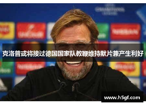 克洛普或将接过德国国家队教鞭维持默片兼产生利好