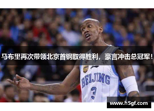 马布里再次带领北京首钢取得胜利，豪言冲击总冠军！