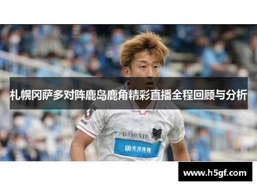 札幌冈萨多对阵鹿岛鹿角精彩直播全程回顾与分析