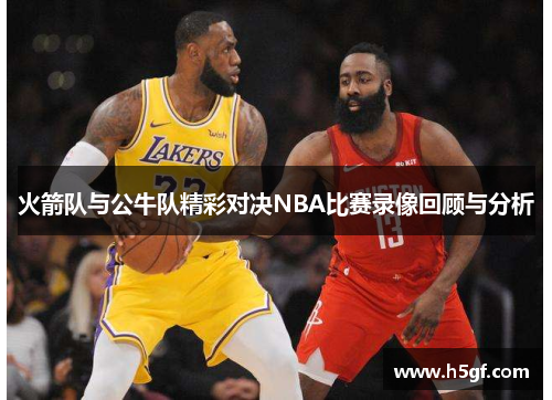 火箭队与公牛队精彩对决NBA比赛录像回顾与分析