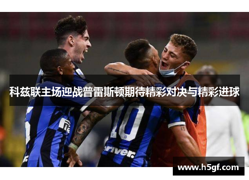 科兹联主场迎战普雷斯顿期待精彩对决与精彩进球
