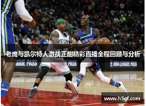 老鹰与凯尔特人激战正酣精彩直播全程回顾与分析