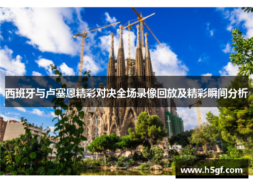西班牙与卢塞恩精彩对决全场录像回放及精彩瞬间分析