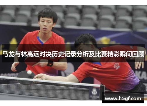 马龙与林高远对决历史记录分析及比赛精彩瞬间回顾