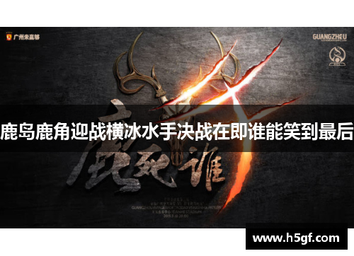 鹿岛鹿角迎战横冰水手决战在即谁能笑到最后