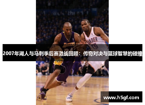 2007年湖人与马刺季后赛激战回顾：传奇对决与篮球智慧的碰撞