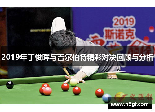 2019年丁俊晖与吉尔伯特精彩对决回顾与分析